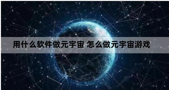 用什么软件做元宇宙 怎么做元宇宙游戏